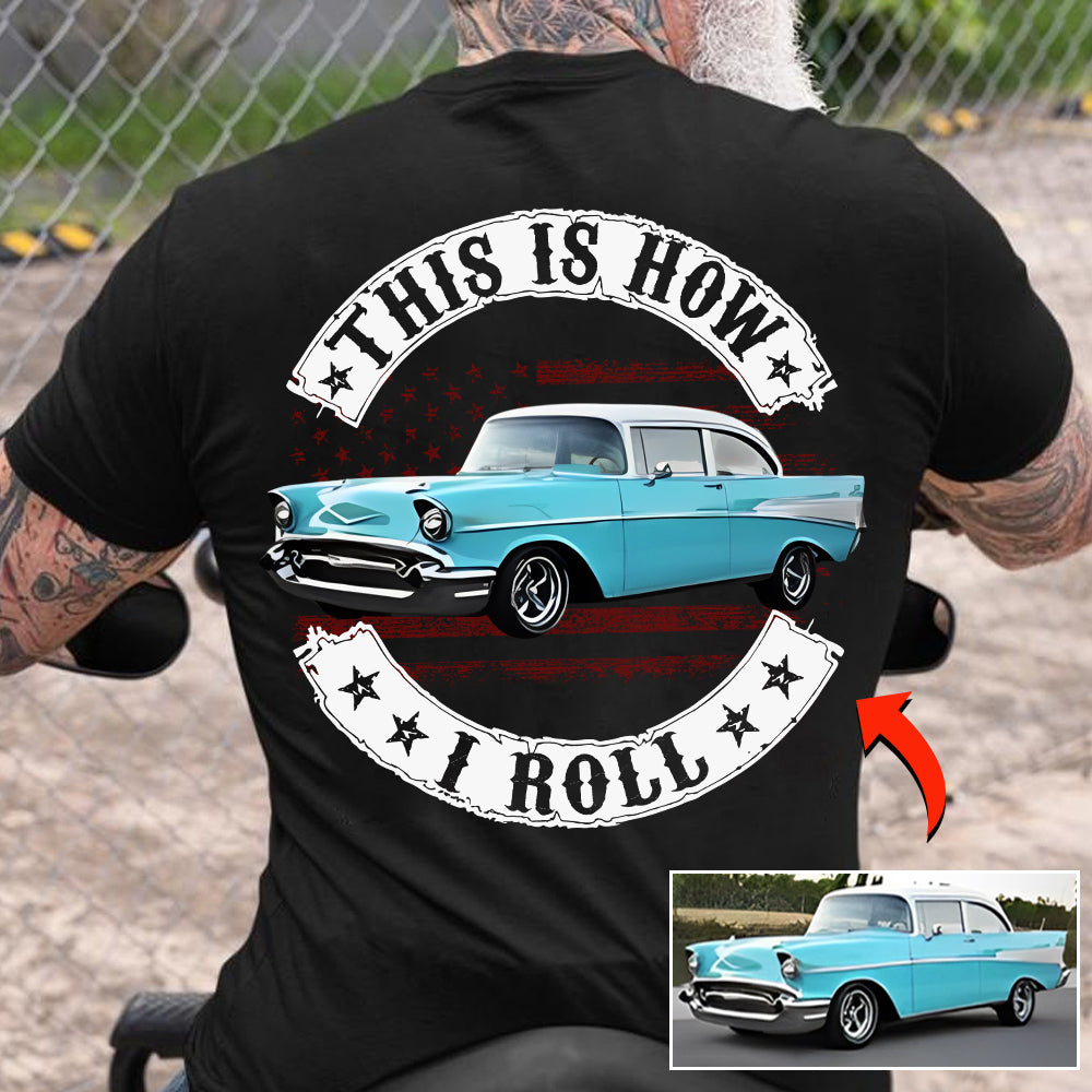 This Is How I Roll - Custom Photo Classic Car Shirt - Personalized Upload Vehicle Photo